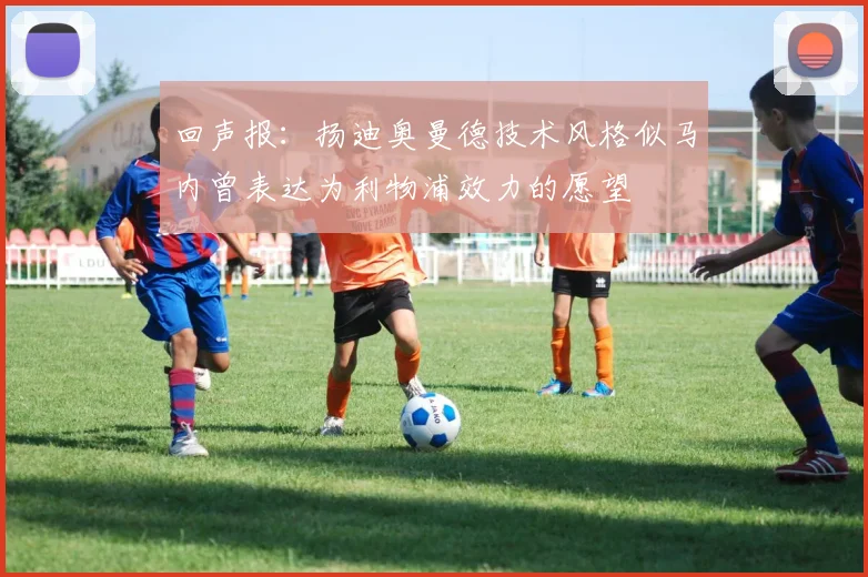 回声报：扬迪奥曼德技术风格似马内曾表达为利物浦效力的愿望